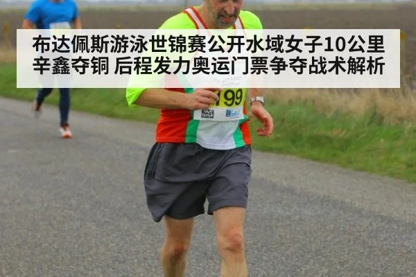 布达佩斯游泳世锦赛公开水域女子10公里辛鑫夺铜 后程发力奥运门票争夺战术解析 - FIFA2026