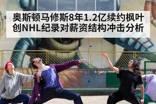 奥斯顿马修斯8年1.2亿续约枫叶创NHL纪录对薪资结构冲击分析 - FIFA2026