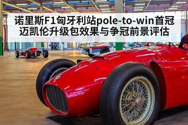 诺里斯F1匈牙利站pole-to-win首冠迈凯伦升级包效果与争冠前景评估