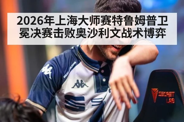 2026年上海大师赛特鲁姆普卫冕决赛击败奥沙利文战术博弈