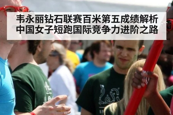 韦永丽钻石联赛百米第五成绩解析 中国女子短跑国际竞争力进阶之路