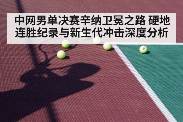 中网男单决赛辛纳卫冕之路 硬地连胜纪录与新生代冲击深度分析 - FIFA2026