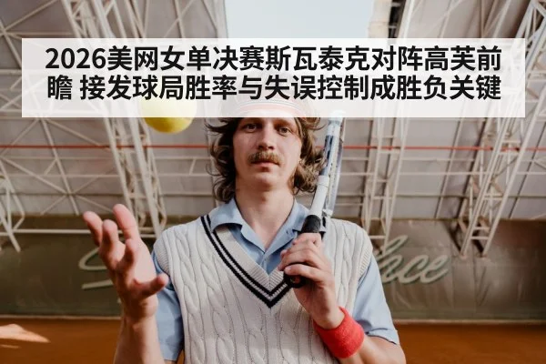 2026美网女单决赛斯瓦泰克对阵高芙前瞻 接发球局胜率与失误控制成胜负关键 - FIFA2026